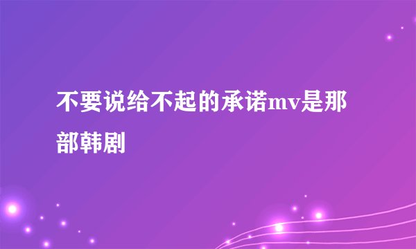 不要说给不起的承诺mv是那部韩剧