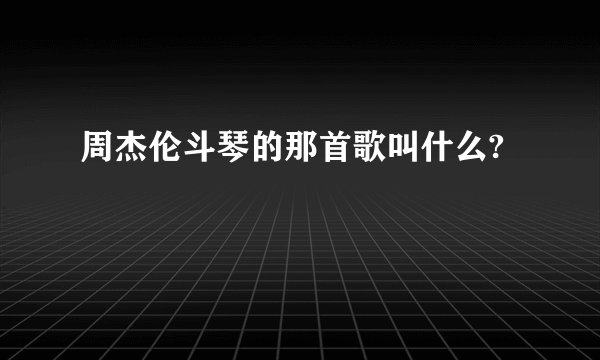 周杰伦斗琴的那首歌叫什么?