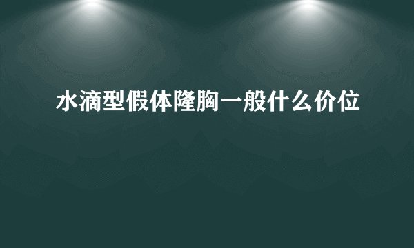 水滴型假体隆胸一般什么价位