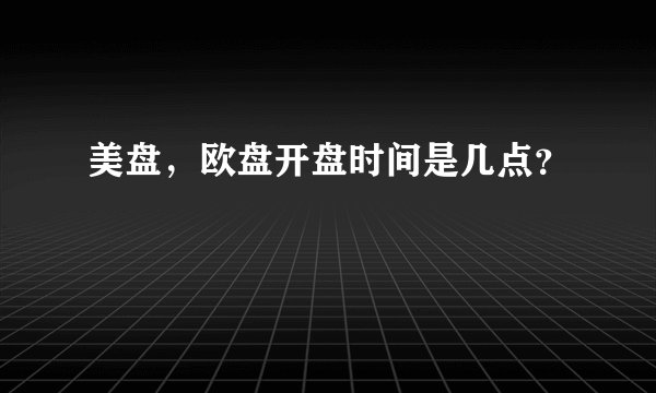 美盘，欧盘开盘时间是几点？
