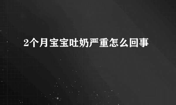 2个月宝宝吐奶严重怎么回事