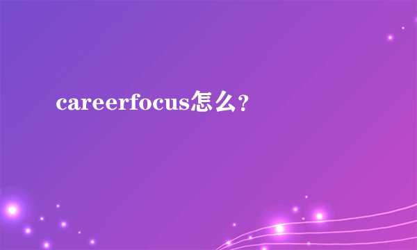 careerfocus怎么？