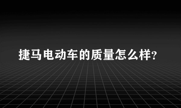 捷马电动车的质量怎么样？
