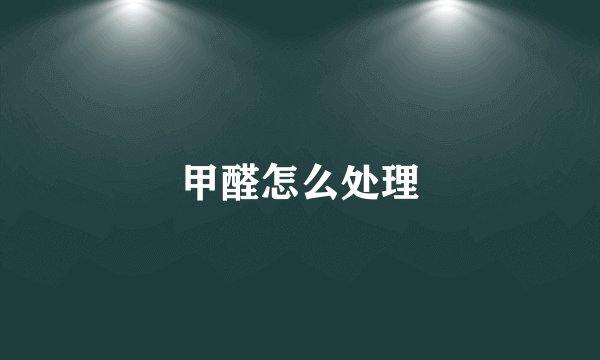 甲醛怎么处理