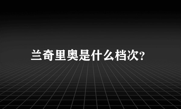 兰奇里奥是什么档次？