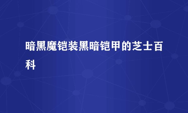 暗黑魔铠装黑暗铠甲的芝士百科