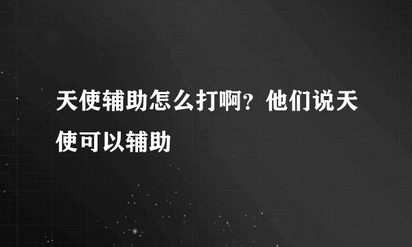 天使辅助怎么打啊？他们说天使可以辅助