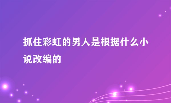 抓住彩虹的男人是根据什么小说改编的