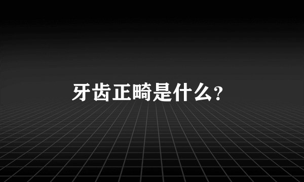 牙齿正畸是什么?