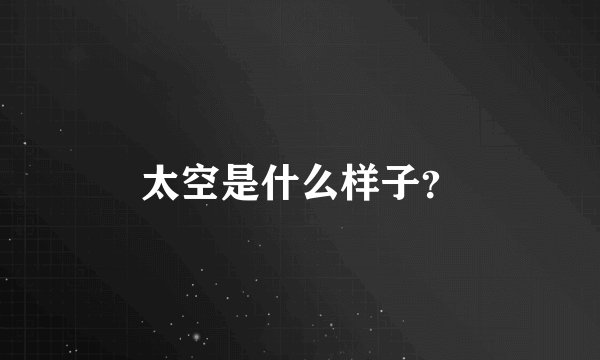 太空是什么样子？