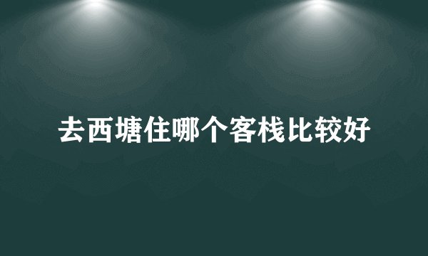 去西塘住哪个客栈比较好