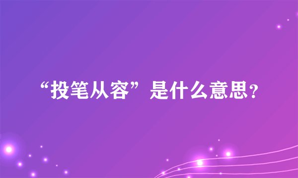 “投笔从容”是什么意思？