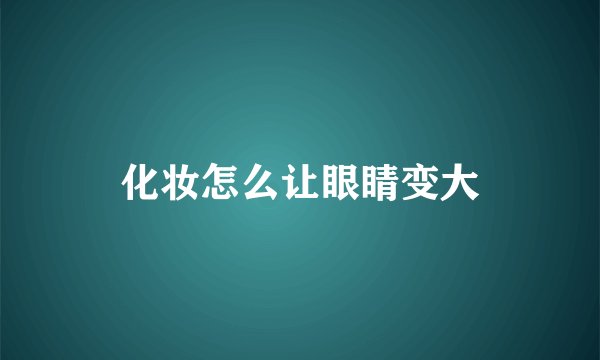 化妆怎么让眼睛变大