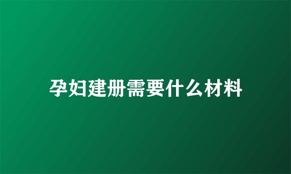 孕妇建册需要什么材料