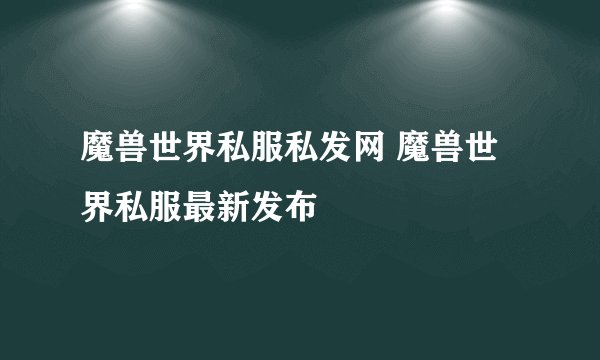 魔兽世界私服私发网 魔兽世界私服最新发布