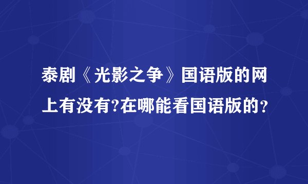 泰剧《光影之争》国语版的网上有没有?在哪能看国语版的？