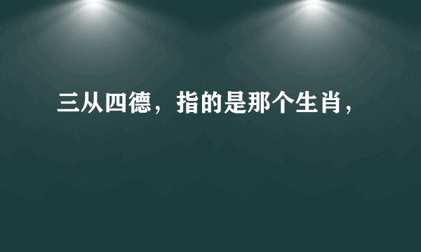 三从四德，指的是那个生肖，