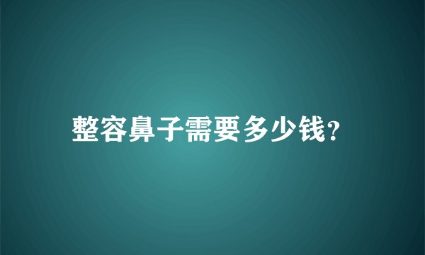 整容鼻子需要多少钱？