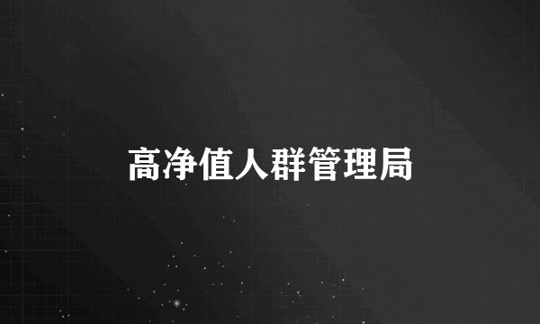 高净值人群管理局