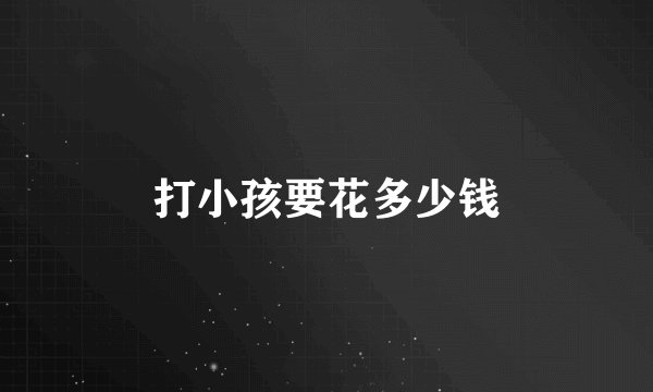 打小孩要花多少钱