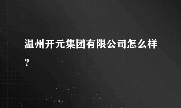 温州开元集团有限公司怎么样？