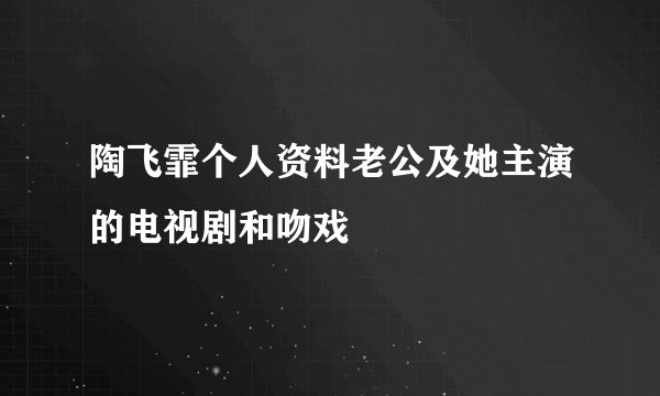 陶飞霏个人资料老公及她主演的电视剧和吻戏
