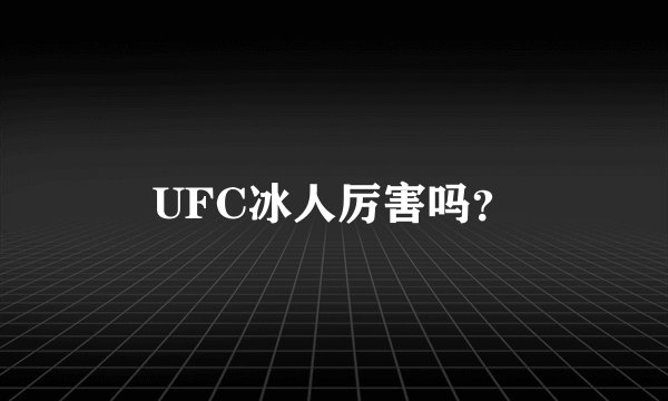 UFC冰人厉害吗？