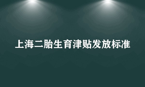 上海二胎生育津贴发放标准