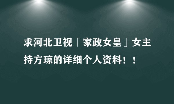 求河北卫视「家政女皇」女主持方琼的详细个人资料！！