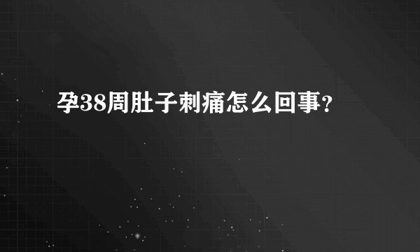 孕38周肚子刺痛怎么回事?
