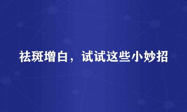祛斑增白，试试这些小妙招