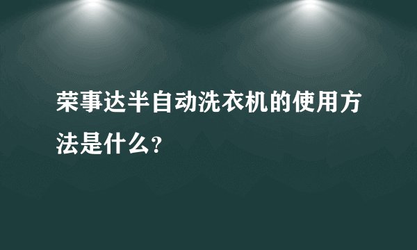 荣事达半自动洗衣机的使用方法是什么？
