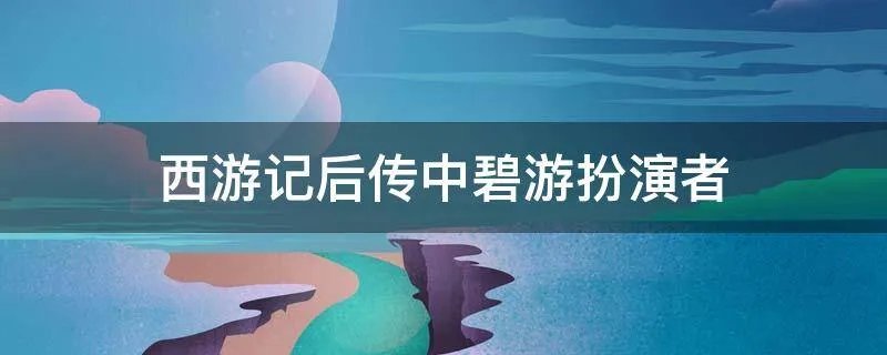 西游记后传中碧游扮演者