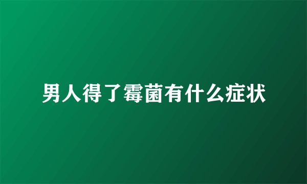 男人得了霉菌有什么症状