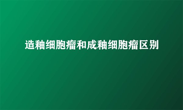 造釉细胞瘤和成釉细胞瘤区别