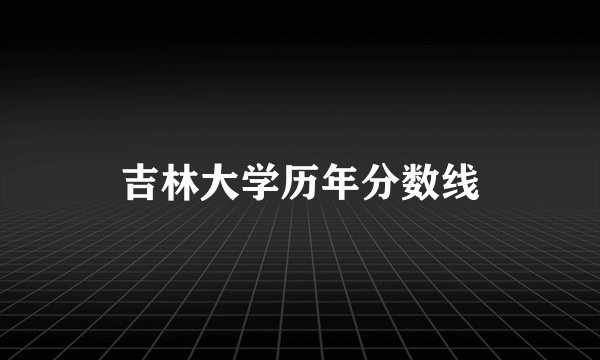 吉林大学历年分数线