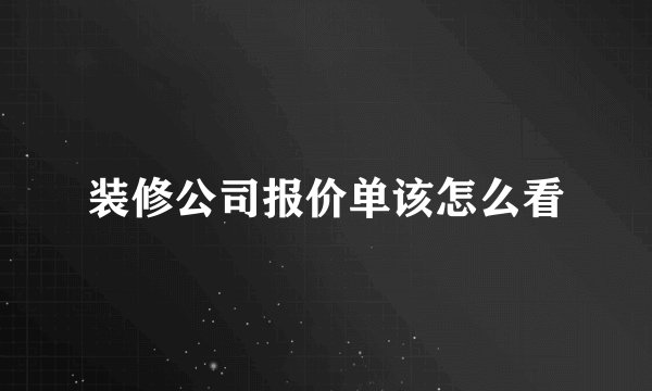 装修公司报价单该怎么看