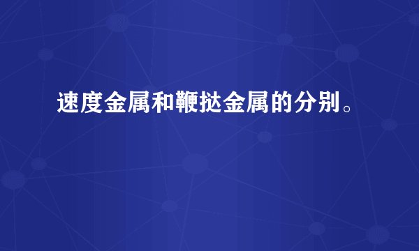 速度金属和鞭挞金属的分别。