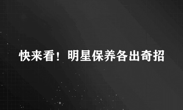 快来看！明星保养各出奇招