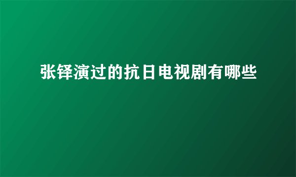 张铎演过的抗日电视剧有哪些