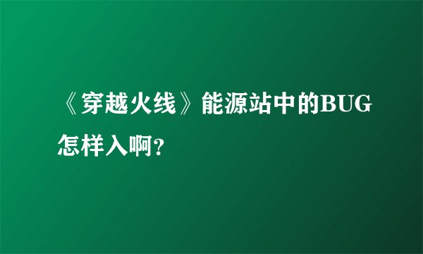 《穿越火线》能源站中的BUG怎样入啊？