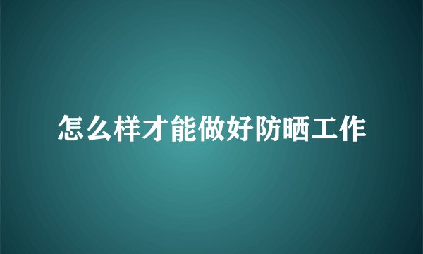 怎么样才能做好防晒工作