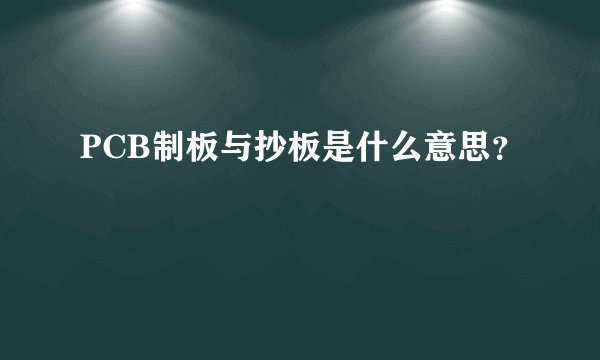 PCB制板与抄板是什么意思？