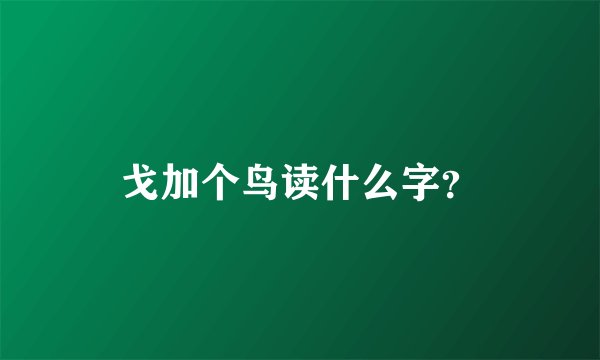 戈加个鸟读什么字？