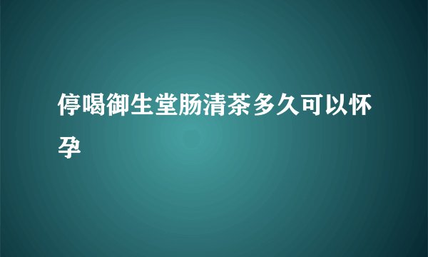 停喝御生堂肠清茶多久可以怀孕