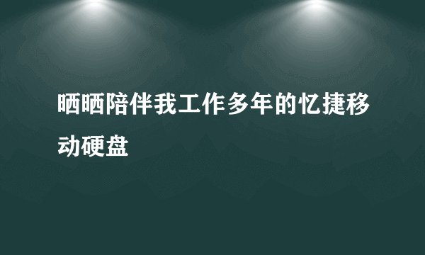 晒晒陪伴我工作多年的忆捷移动硬盘