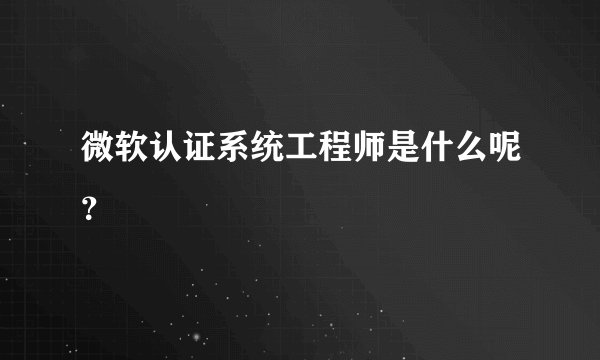 微软认证系统工程师是什么呢？