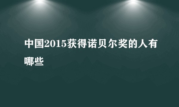 中国2015获得诺贝尔奖的人有哪些
