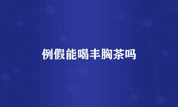 例假能喝丰胸茶吗