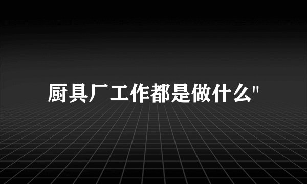 厨具厂工作都是做什么